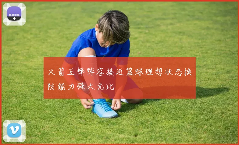 火箭五锋阵容接近篮球理想状态换防能力强大无比