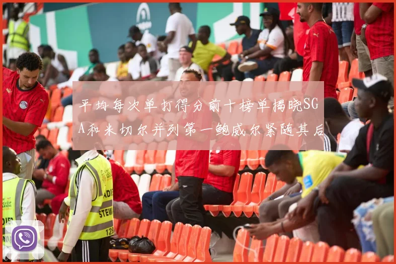 平均每次单打得分前十榜单揭晓SGA和米切尔并列第一鲍威尔紧随其后