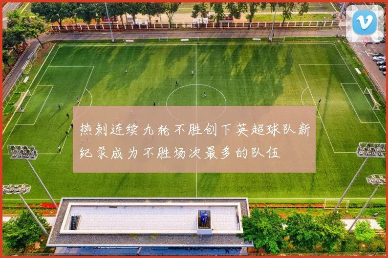 热刺连续九轮不胜创下英超球队新纪录成为不胜场次最多的队伍