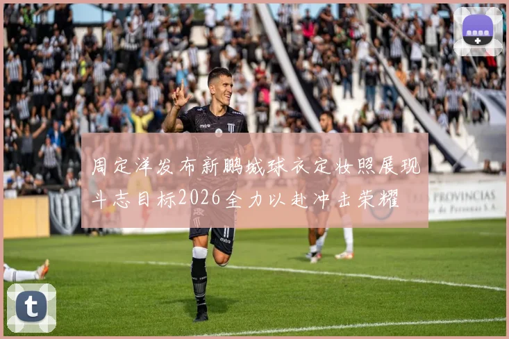 周定洋发布新鹏城球衣定妆照展现斗志目标2026全力以赴冲击荣耀