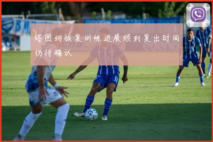 塔图姆恢复训练进展顺利复出时间仍待确认