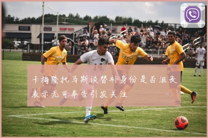 卡梅隆托马斯谈替补身份是否沮丧表示无可奉告引发关注