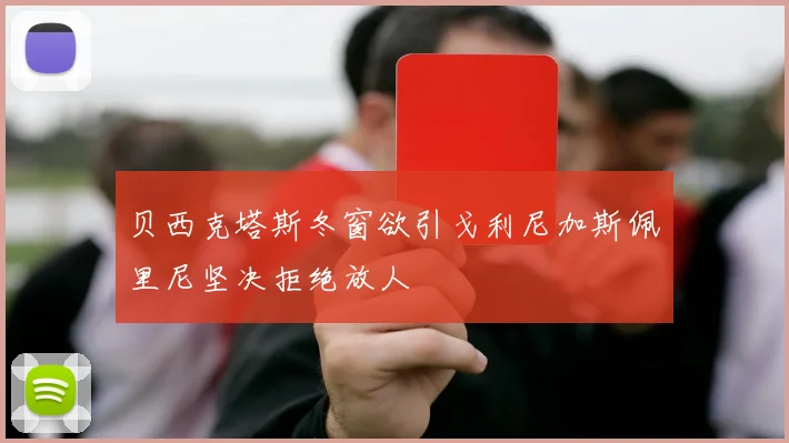 贝西克塔斯冬窗欲引戈利尼加斯佩里尼坚决拒绝放人