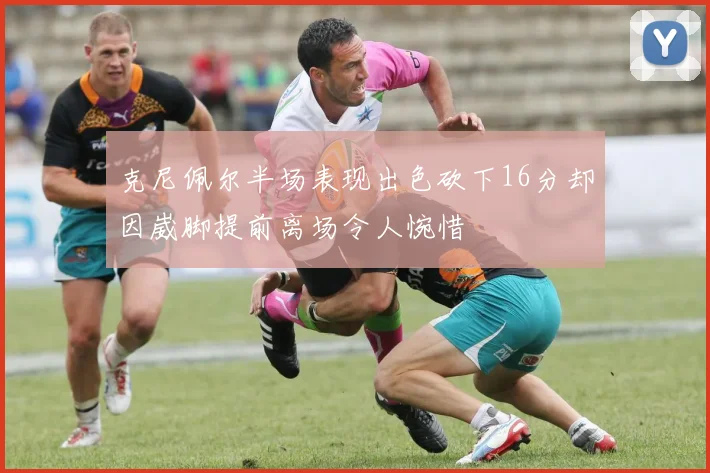克尼佩尔半场表现出色砍下16分却因崴脚提前离场令人惋惜