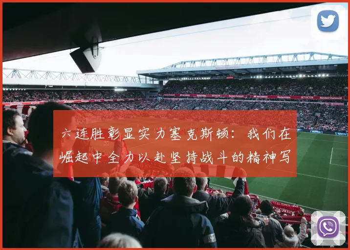 六连胜彰显实力塞克斯顿：我们在崛起中全力以赴坚持战斗的精神写照