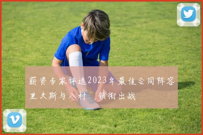 薪资专家评选2023年最佳合同阵容里夫斯与八村塁领衔出战
