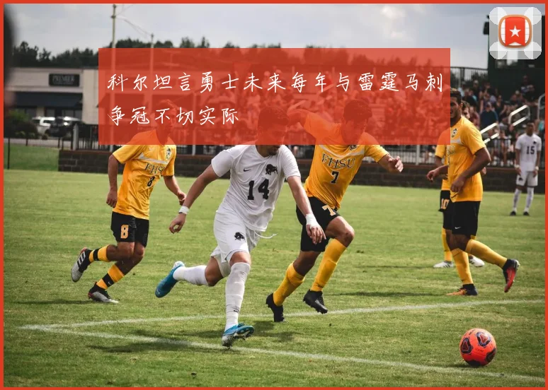 科尔坦言勇士未来每年与雷霆马刺争冠不切实际