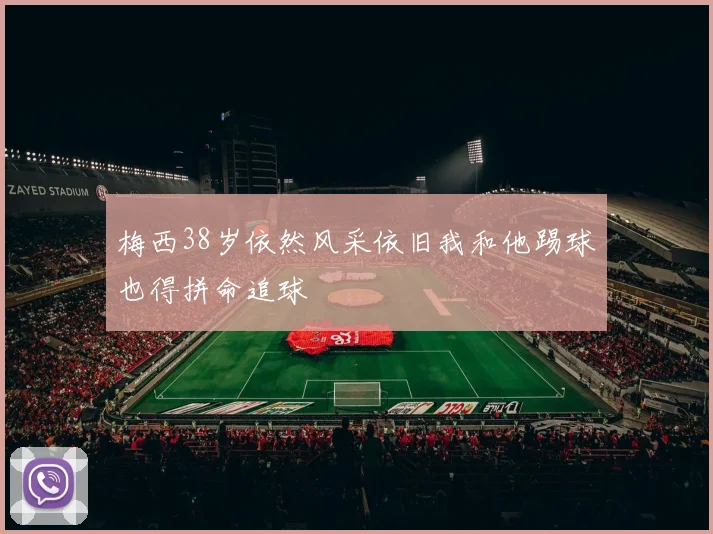 梅西38岁依然风采依旧我和他踢球也得拼命追球