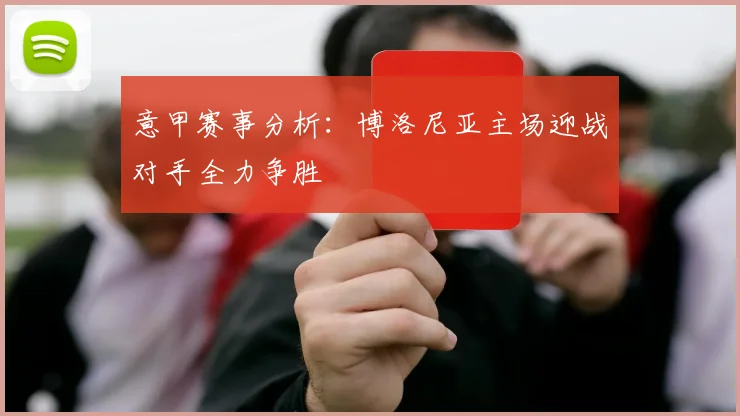 意甲赛事分析：博洛尼亚主场迎战对手全力争胜
