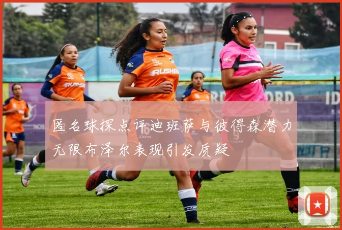 匿名球探点评迪班萨与彼得森潜力无限布泽尔表现引发质疑