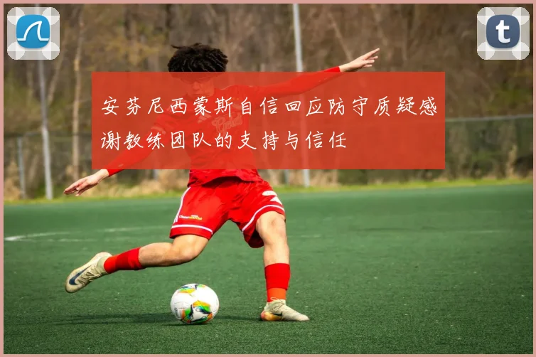 安芬尼西蒙斯自信回应防守质疑感谢教练团队的支持与信任