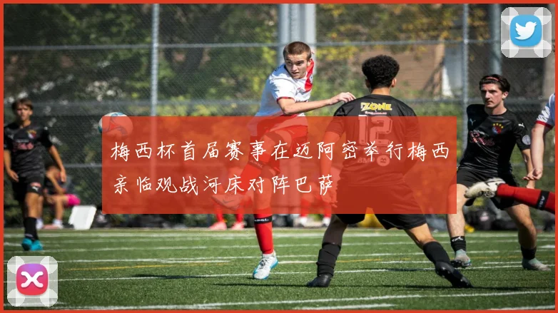 梅西杯首届赛事在迈阿密举行梅西亲临观战河床对阵巴萨