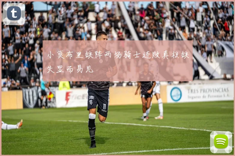 小莫布里缺阵两场骑士连败真核缺失显而易见