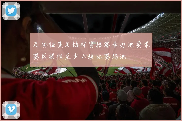 足协征集足协杯资格赛承办地要求赛区提供至少六块比赛场地
