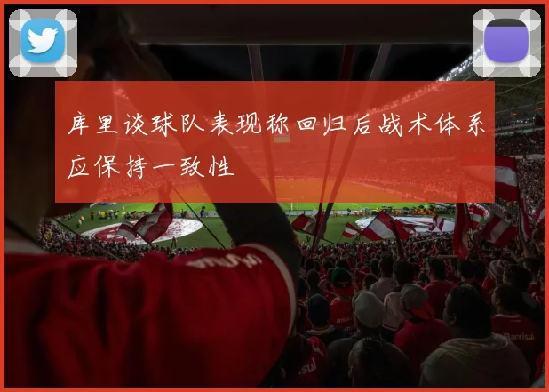 库里谈球队表现称回归后战术体系应保持一致性